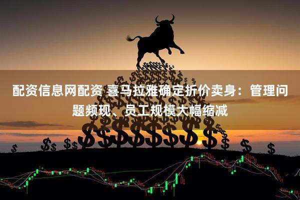 配资信息网配资 喜马拉雅确定折价卖身：管理问题频现、员工规模大幅缩减