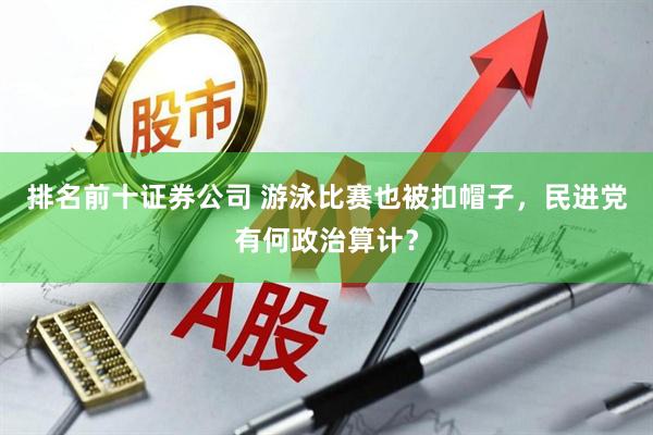 排名前十证券公司 游泳比赛也被扣帽子，民进党有何政治算计？