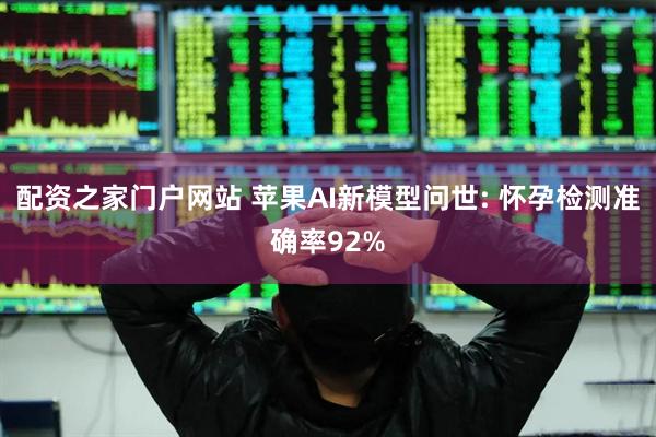 配资之家门户网站 苹果AI新模型问世: 怀孕检测准确率92%