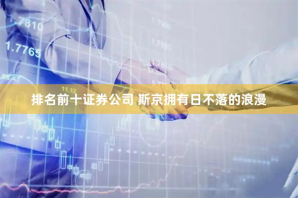 排名前十证券公司 斯京拥有日不落的浪漫
