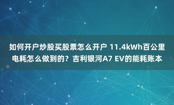 如何开户炒股买股票怎么开户 11.4kWh百公里电耗怎么做到的？吉利银河A7 EV的能耗账本