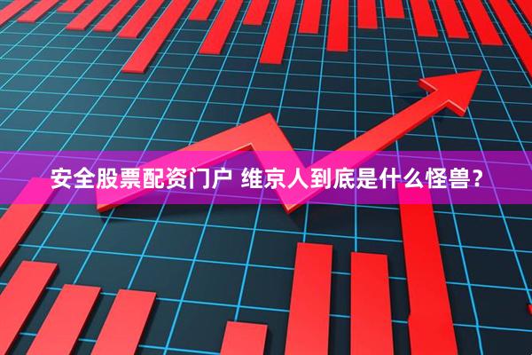 安全股票配资门户 维京人到底是什么怪兽？