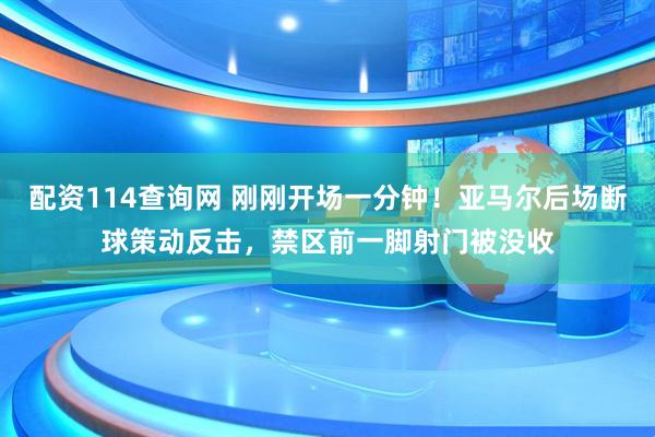 配资114查询网 刚刚开场一分钟！亚马尔后场断球策动反击，禁区前一脚射门被没收